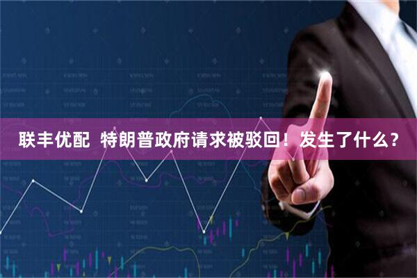 联丰优配  特朗普政府请求被驳回！发生了什么？