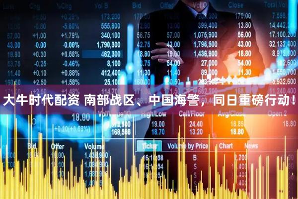大牛时代配资 南部战区、中国海警，同日重磅行动！