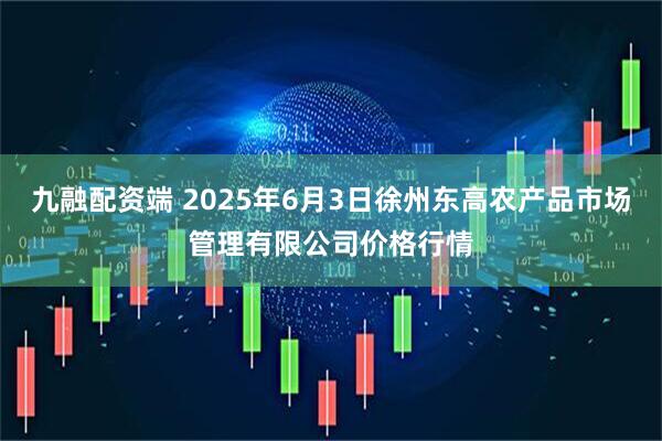 九融配资端 2025年6月3日徐州东高农产品市场管理有限公司价格行情