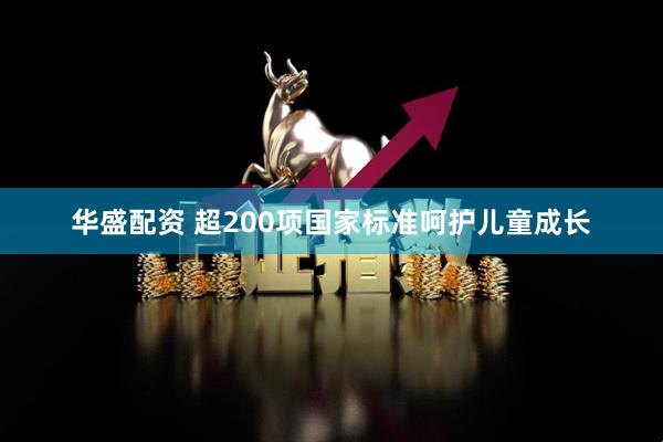 华盛配资 超200项国家标准呵护儿童成长