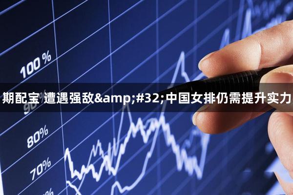 期配宝 遭遇强敌&#32;中国女排仍需提升实力