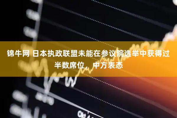 锦牛网 日本执政联盟未能在参议院选举中获得过半数席位，中方表态