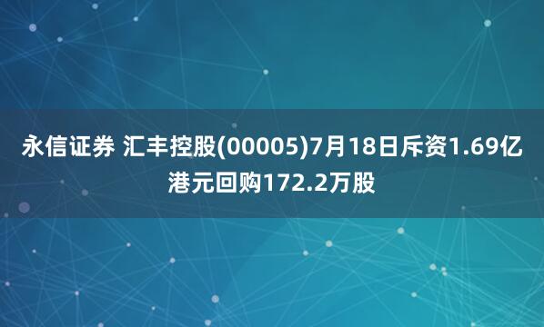 永信证券 汇丰控股(00005)7月18日斥资1.69亿港元回购172.2万股
