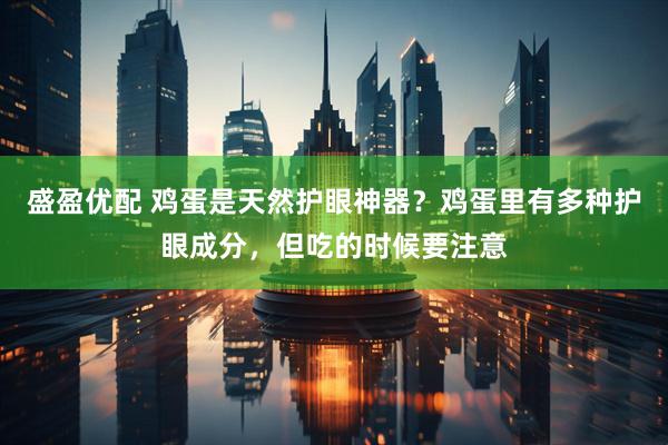 盛盈优配 鸡蛋是天然护眼神器？鸡蛋里有多种护眼成分，但吃的时候要注意