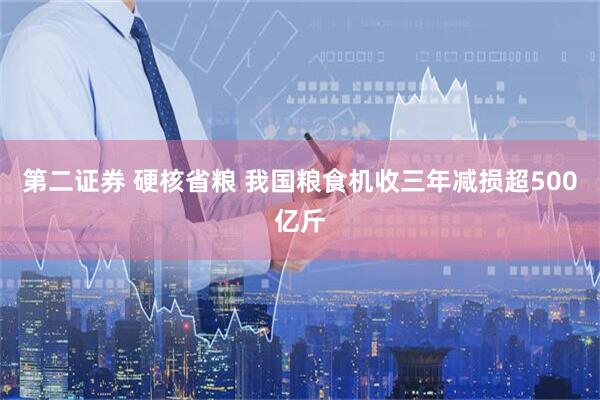 第二证券 硬核省粮 我国粮食机收三年减损超500亿斤