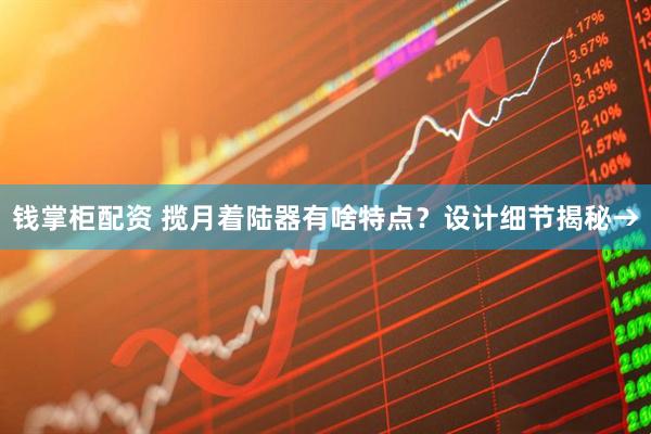 钱掌柜配资 揽月着陆器有啥特点？设计细节揭秘→