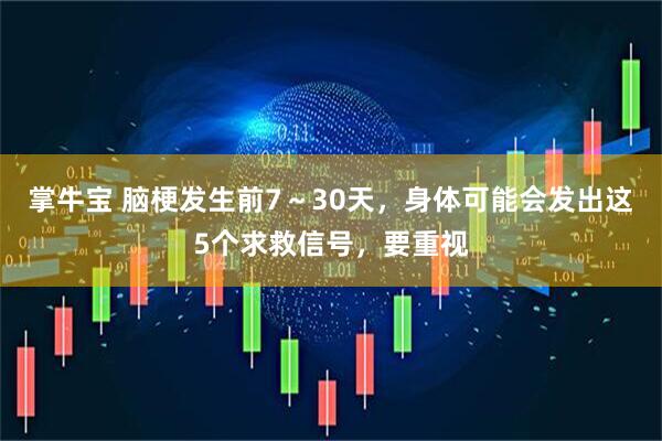 掌牛宝 脑梗发生前7～30天，身体可能会发出这5个求救信号，要重视
