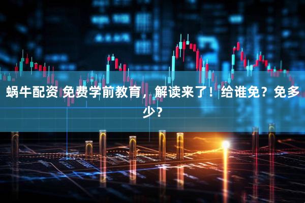 蜗牛配资 免费学前教育，解读来了！给谁免？免多少？