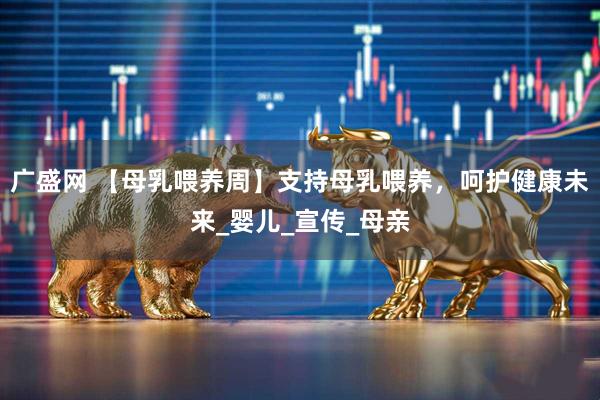 广盛网 【母乳喂养周】支持母乳喂养，呵护健康未来_婴儿_宣传_母亲