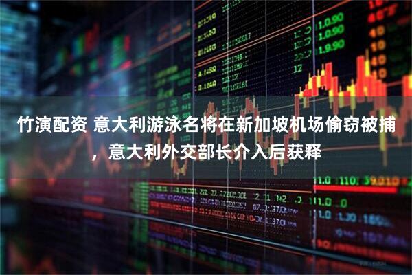 竹演配资 意大利游泳名将在新加坡机场偷窃被捕，意大利外交部长介入后获释