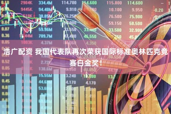 浩广配资 我国代表队再次荣获国际标准奥林匹克竞赛白金奖！