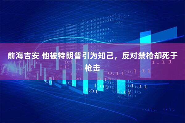 前海吉安 他被特朗普引为知己，反对禁枪却死于枪击