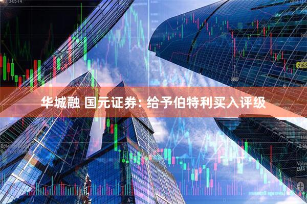 华城融 国元证券: 给予伯特利买入评级