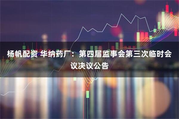 杨帆配资 华纳药厂：第四届监事会第三次临时会议决议公告